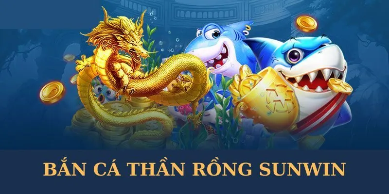 Thông tin cơ bản về bắn cá thần rồng Sunwin